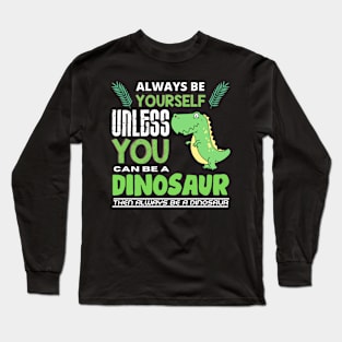 Always Be Yourself Unless You Can Be A Dinosaur Long Sleeve T-Shirt